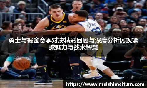 星耀国际勇士与掘金赛季对决精彩回顾与深度分析展现篮球魅力与战术智慧