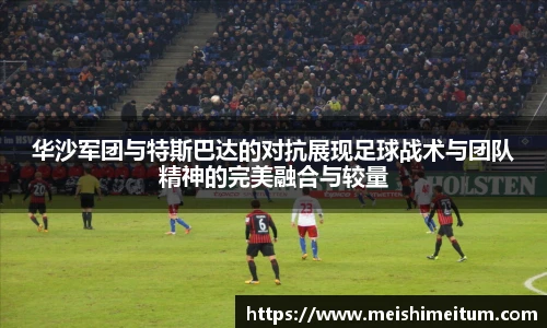 华沙军团与特斯巴达的对抗展现足球战术与团队精神的完美融合与较量