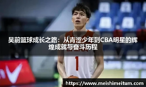 吴前篮球成长之路：从青涩少年到CBA明星的辉煌成就与奋斗历程
