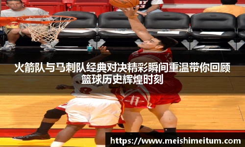 星耀国际火箭队与马刺队经典对决精彩瞬间重温带你回顾篮球历史辉煌时刻